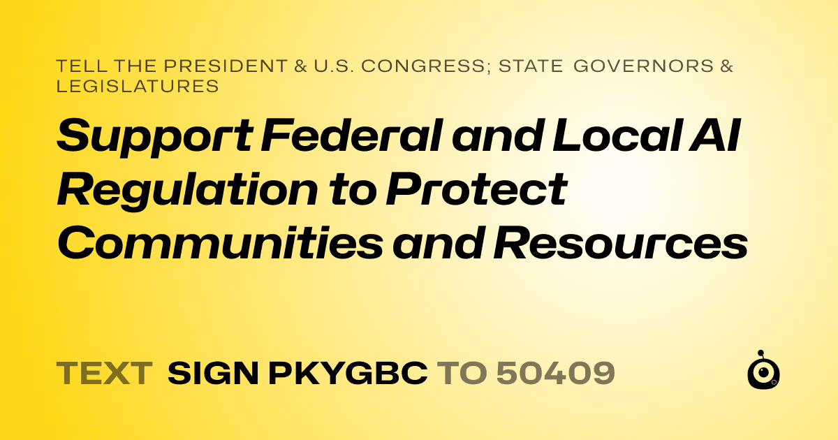 A shareable card that reads "tell the President & U.S. Congress; State Governors & Legislatures: Support Federal and Local AI Regulation to Protect Communities and Resources" followed by "text sign PKYGBC to 50409"