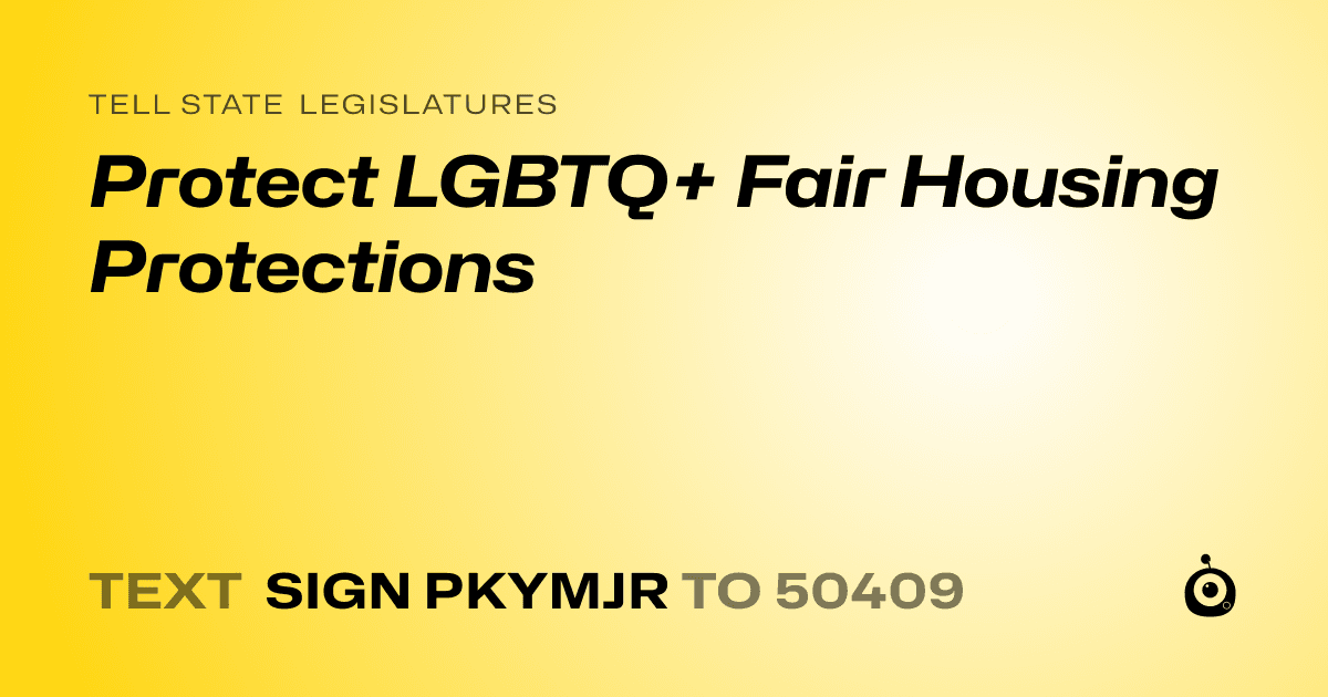 A shareable card that reads "tell State Legislatures: Protect LGBTQ+ Fair Housing Protections" followed by "text sign PKYMJR to 50409"