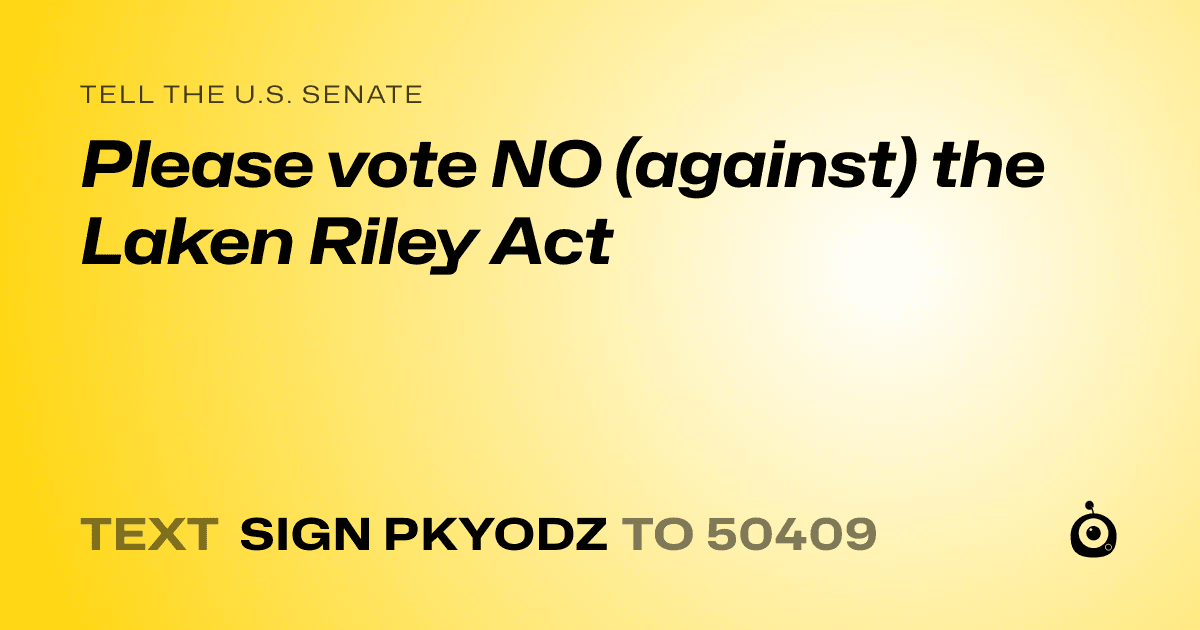 A shareable card that reads "tell the U.S. Senate: Please vote NO (against) the Laken Riley Act" followed by "text sign PKYODZ to 50409"