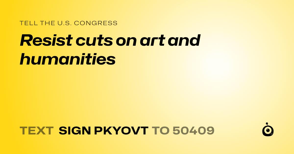 A shareable card that reads "tell the U.S. Congress: Resist cuts on art and humanities" followed by "text sign PKYOVT to 50409"