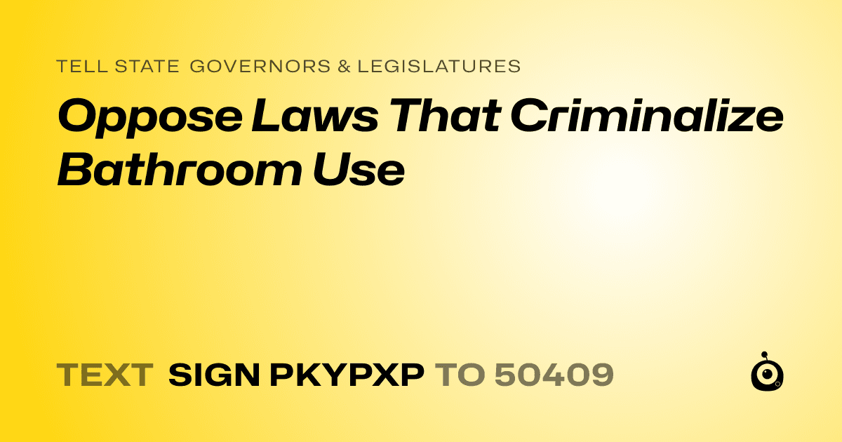A shareable card that reads "tell State Governors & Legislatures: Oppose Laws That Criminalize Bathroom Use" followed by "text sign PKYPXP to 50409"