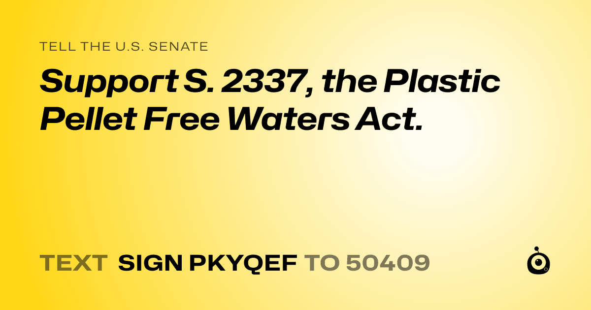 A shareable card that reads "tell the U.S. Senate: Support S. 2337, the Plastic Pellet Free Waters Act." followed by "text sign PKYQEF to 50409"