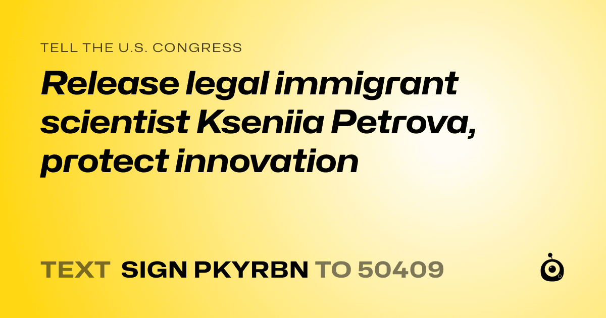 A shareable card that reads "tell the U.S. Congress: Release legal immigrant scientist Kseniia Petrova, protect innovation" followed by "text sign PKYRBN to 50409"