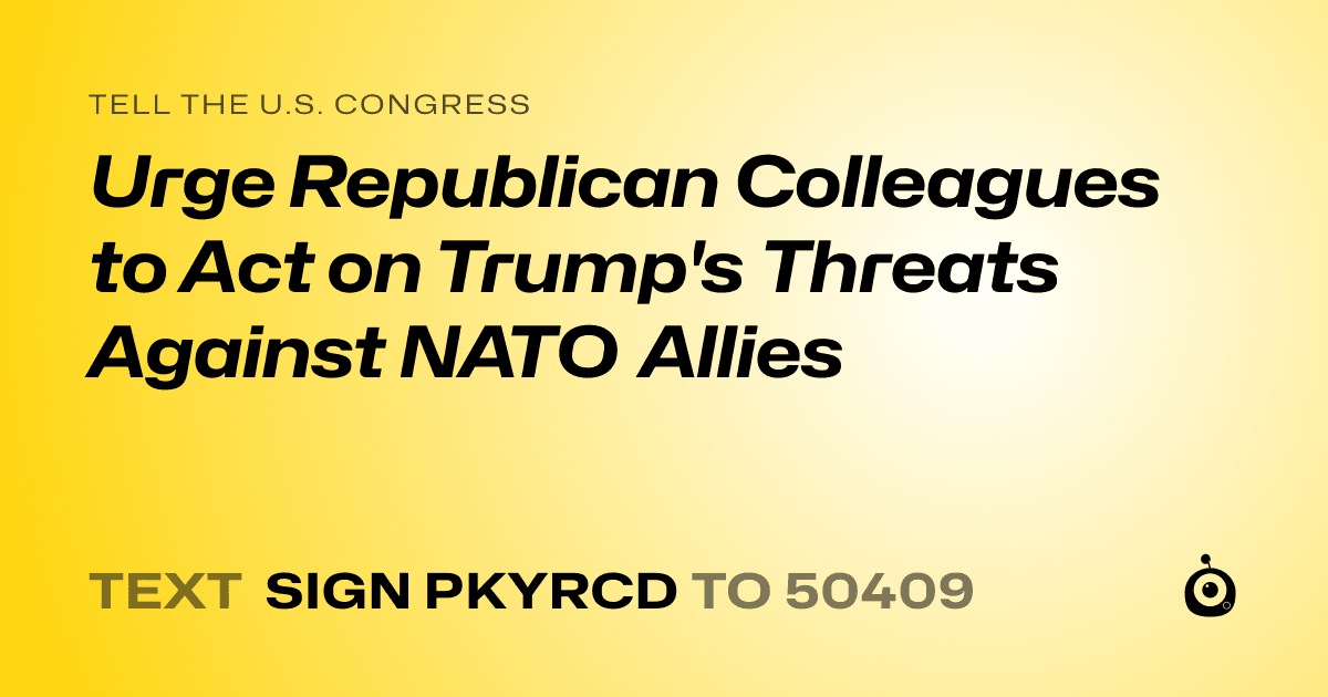 A shareable card that reads "tell the U.S. Congress: Urge Republican Colleagues to Act on Trump's Threats Against NATO Allies" followed by "text sign PKYRCD to 50409"
