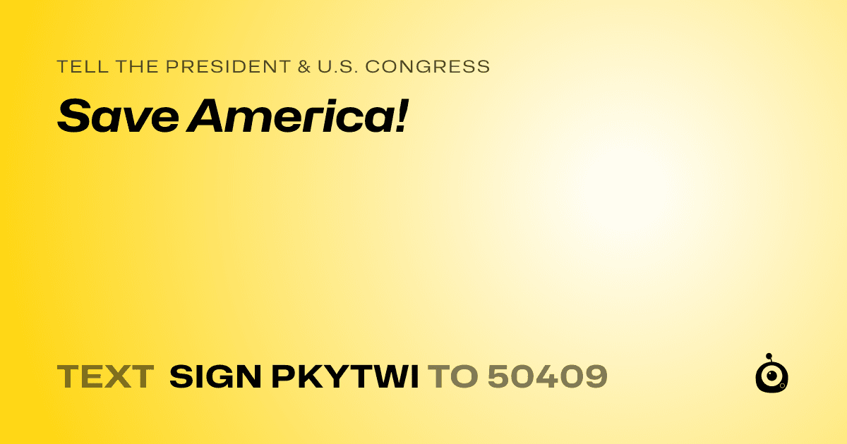A shareable card that reads "tell the President & U.S. Congress: Save America!" followed by "text sign PKYTWI to 50409"