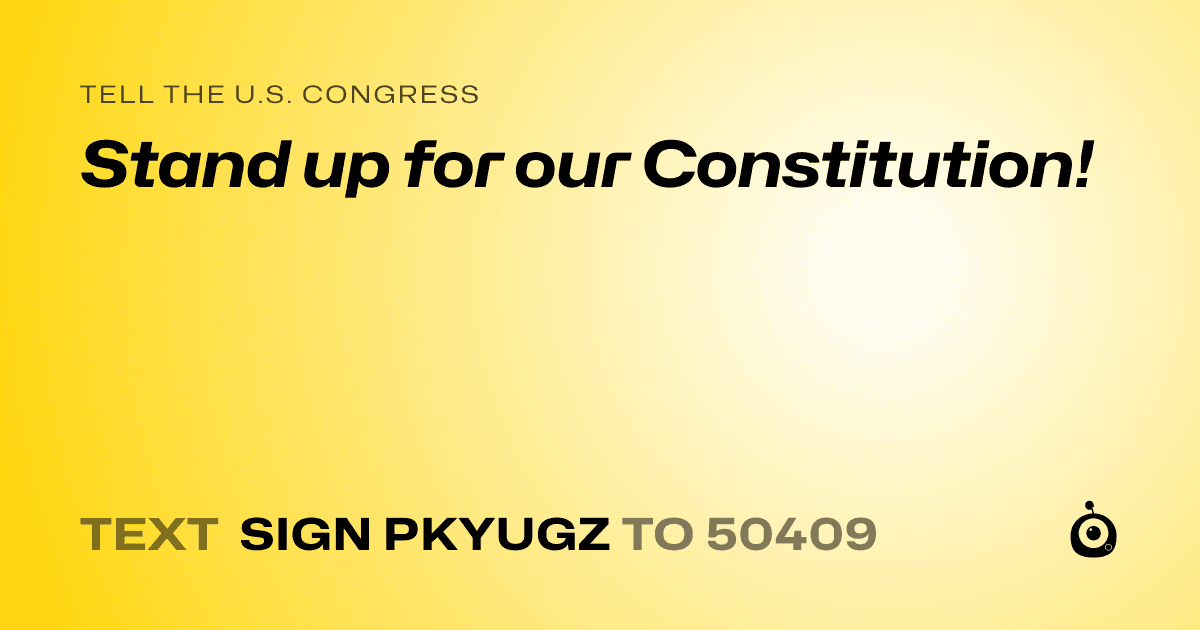A shareable card that reads "tell the U.S. Congress: Stand up for our Constitution!" followed by "text sign PKYUGZ to 50409"