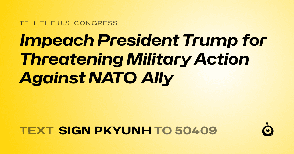A shareable card that reads "tell the U.S. Congress: Impeach President Trump for Threatening Military Action Against NATO Ally" followed by "text sign PKYUNH to 50409"