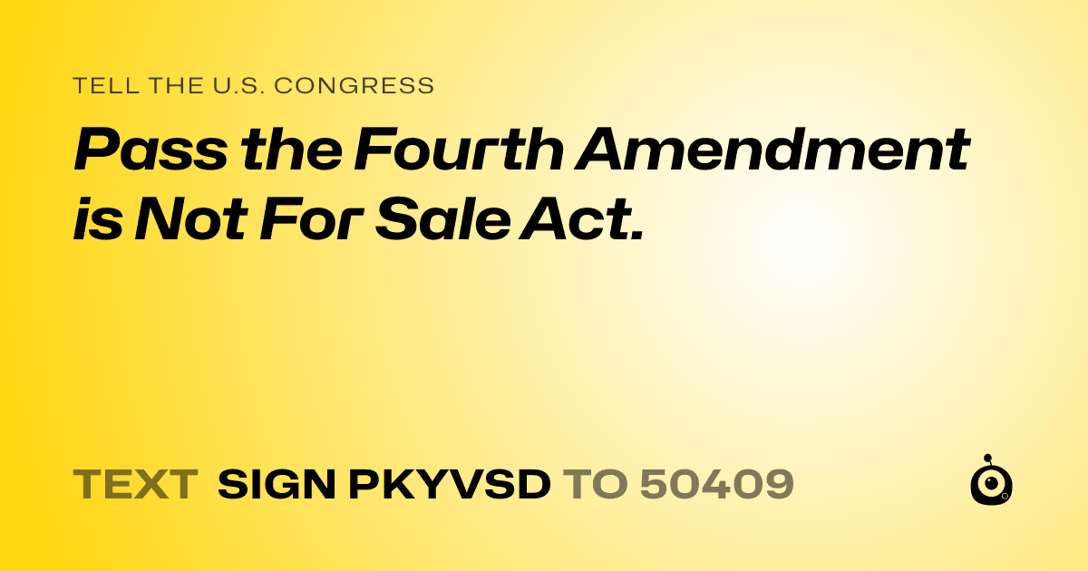 A shareable card that reads "tell the U.S. Congress: Pass the Fourth Amendment is Not For Sale Act." followed by "text sign PKYVSD to 50409"