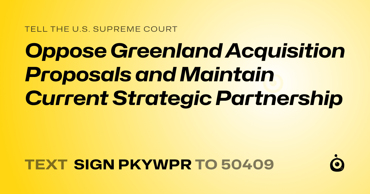 A shareable card that reads "tell the U.S. Supreme Court: Oppose Greenland Acquisition Proposals and Maintain Current Strategic Partnership" followed by "text sign PKYWPR to 50409"
