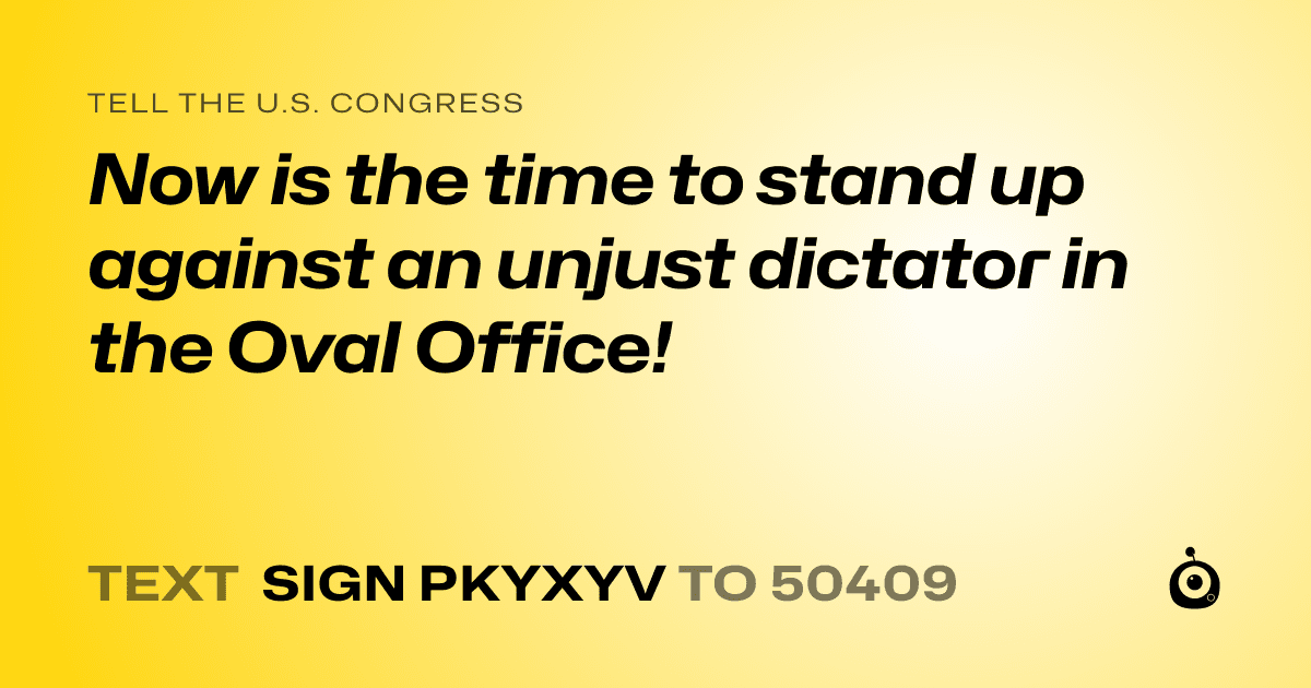 A shareable card that reads "tell the U.S. Congress: Now is the time to stand up against an unjust dictator in the Oval Office!" followed by "text sign PKYXYV to 50409"