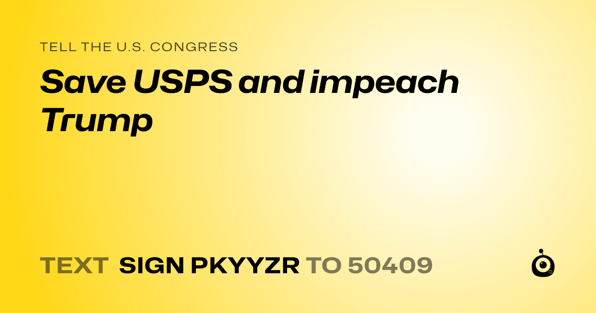 A shareable card that reads "tell the U.S. Congress: Save USPS and impeach Trump" followed by "text sign PKYYZR to 50409"