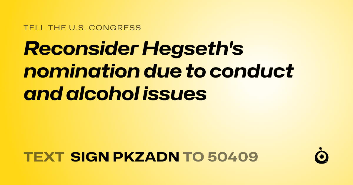 A shareable card that reads "tell the U.S. Congress: Reconsider Hegseth's nomination due to conduct and alcohol issues" followed by "text sign PKZADN to 50409"