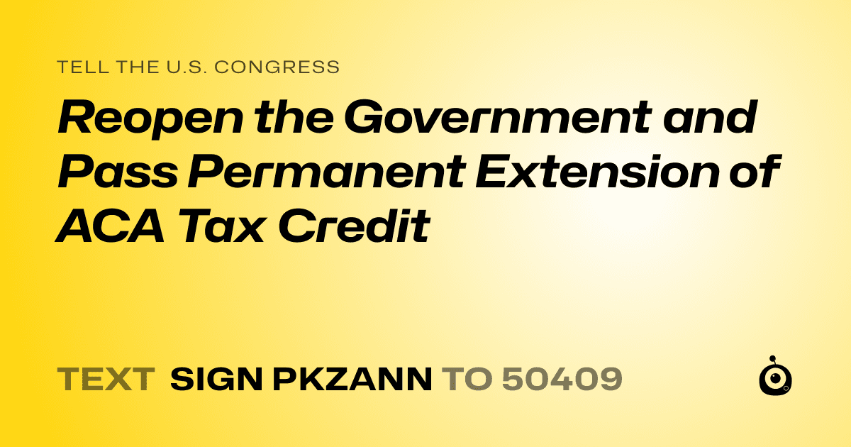 A shareable card that reads "tell the U.S. Congress: Reopen the Government and Pass Permanent Extension of ACA Tax Credit" followed by "text sign PKZANN to 50409"