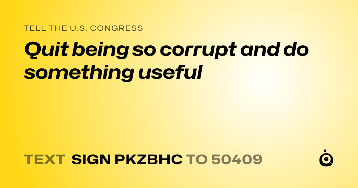 A shareable card that reads "tell the U.S. Congress: Quit being so corrupt and do something useful" followed by "text sign PKZBHC to 50409"
