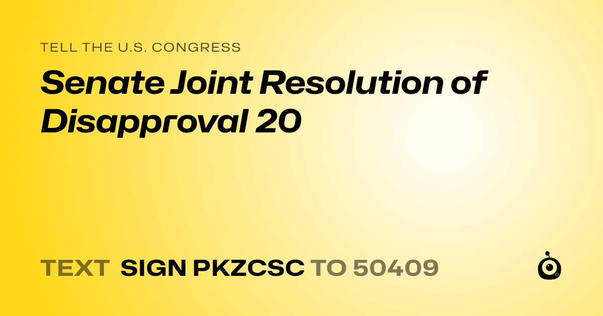 A shareable card that reads "tell the U.S. Congress: Senate Joint Resolution of Disapproval 20" followed by "text sign PKZCSC to 50409"
