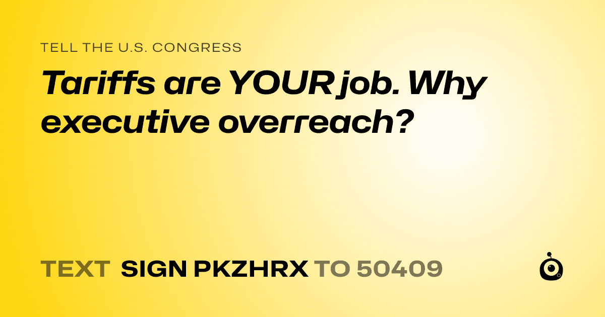 A shareable card that reads "tell the U.S. Congress: Tariffs are YOUR job. Why executive overreach?" followed by "text sign PKZHRX to 50409"