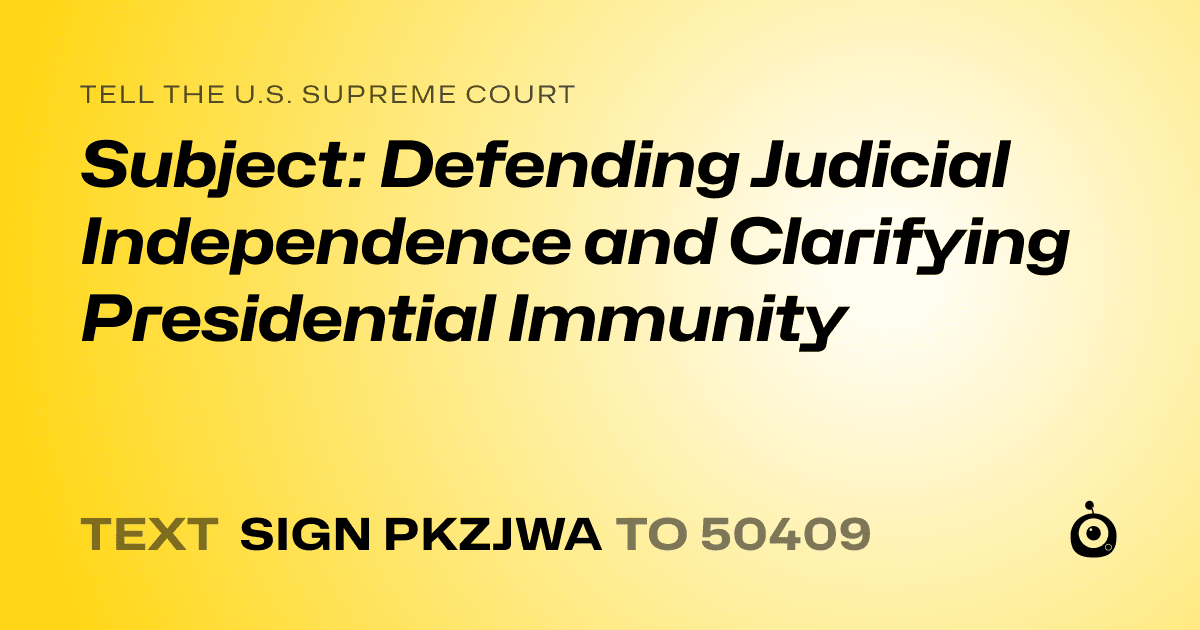 A shareable card that reads "tell the U.S. Supreme Court: Subject: Defending Judicial Independence and Clarifying Presidential Immunity" followed by "text sign PKZJWA to 50409"