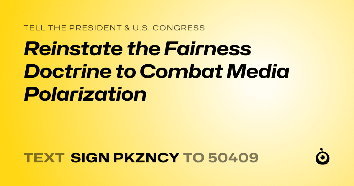 A shareable card that reads "tell the President & U.S. Congress: Reinstate the Fairness Doctrine to Combat Media Polarization" followed by "text sign PKZNCY to 50409"