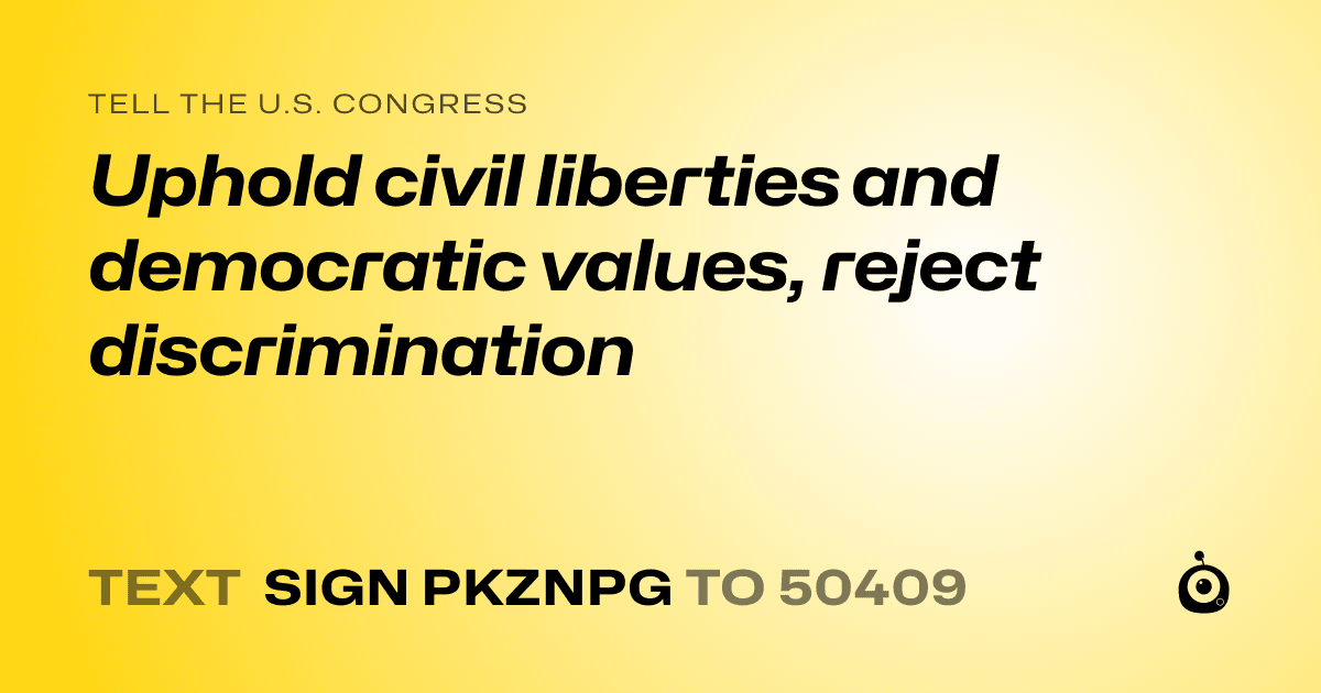 A shareable card that reads "tell the U.S. Congress: Uphold civil liberties and democratic values, reject discrimination" followed by "text sign PKZNPG to 50409"