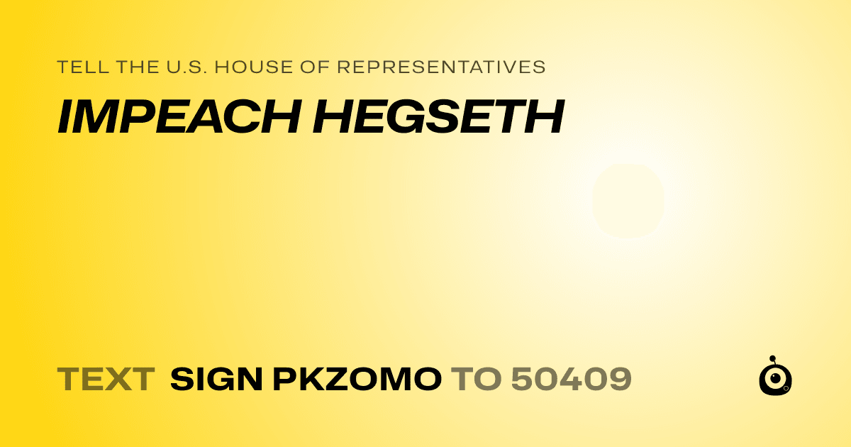 A shareable card that reads "tell the U.S. House of Representatives: IMPEACH HEGSETH" followed by "text sign PKZOMO to 50409"