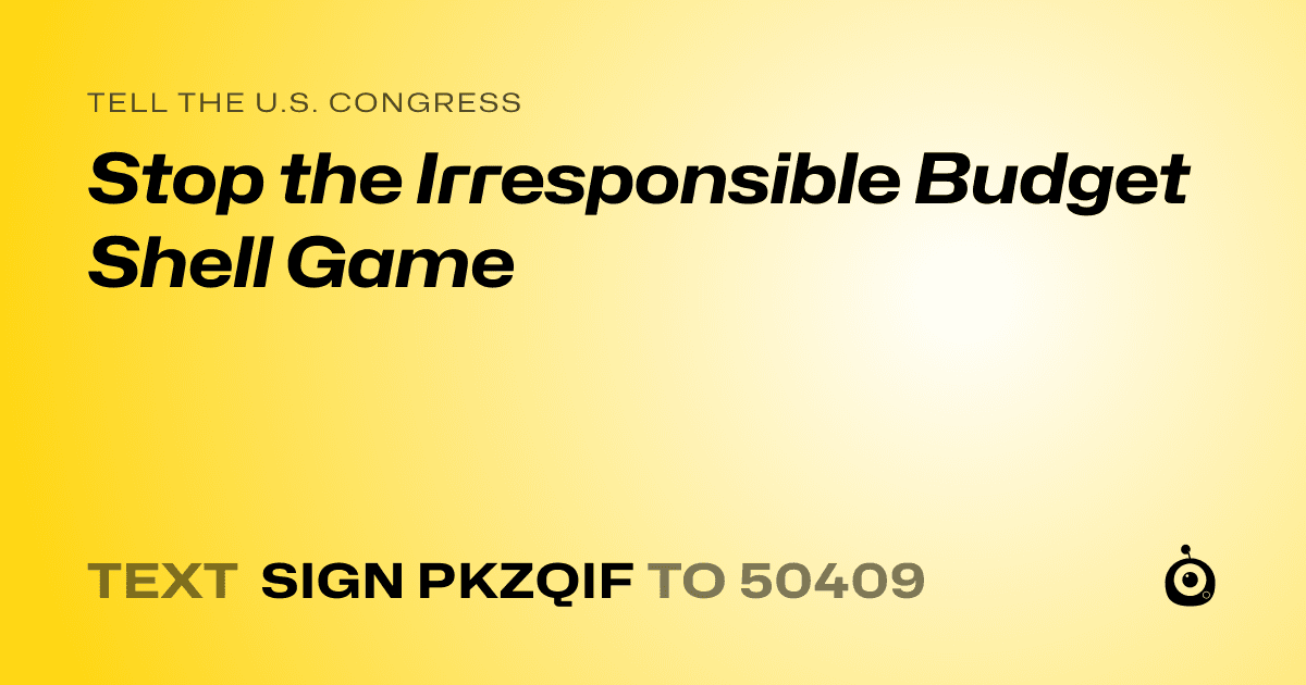 A shareable card that reads "tell the U.S. Congress: Stop the Irresponsible Budget Shell Game" followed by "text sign PKZQIF to 50409"