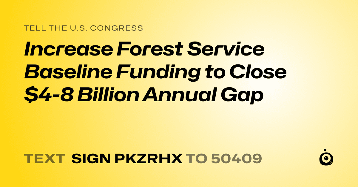 A shareable card that reads "tell the U.S. Congress: Increase Forest Service Baseline Funding to Close $4-8 Billion Annual Gap" followed by "text sign PKZRHX to 50409"