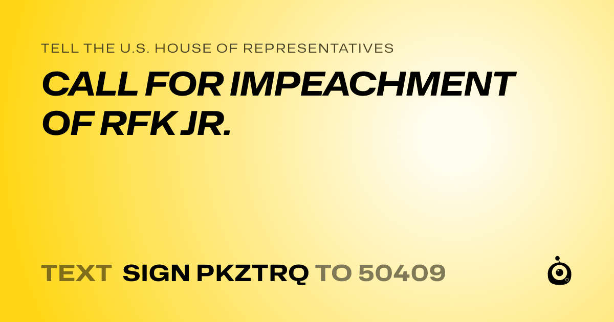 A shareable card that reads "tell the U.S. House of Representatives: CALL FOR IMPEACHMENT OF RFK JR." followed by "text sign PKZTRQ to 50409"