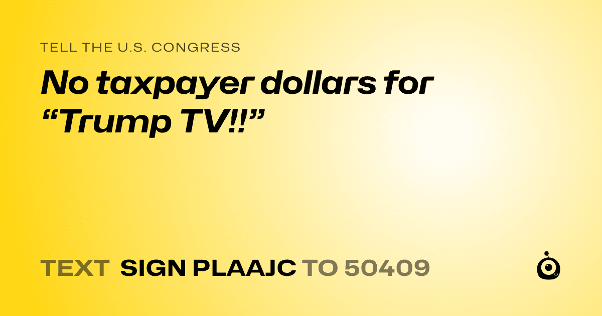 A shareable card that reads "tell the U.S. Congress: No taxpayer dollars for “Trump TV!!”" followed by "text sign PLAAJC to 50409"