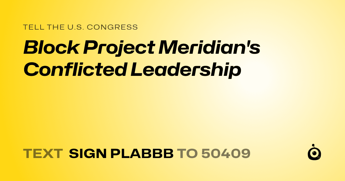 A shareable card that reads "tell the U.S. Congress: Block Project Meridian's Conflicted Leadership" followed by "text sign PLABBB to 50409"