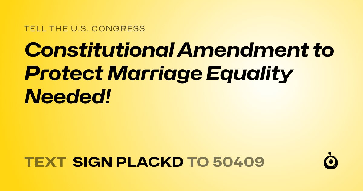 A shareable card that reads "tell the U.S. Congress: Constitutional Amendment to Protect Marriage Equality Needed!" followed by "text sign PLACKD to 50409"