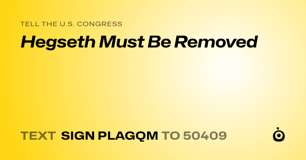 A shareable card that reads "tell the U.S. Congress: Hegseth Must Be Removed" followed by "text sign PLAGQM to 50409"