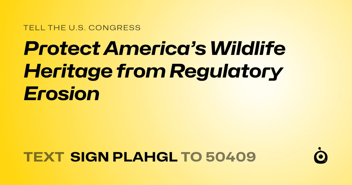 A shareable card that reads "tell the U.S. Congress: Protect America’s Wildlife Heritage from Regulatory Erosion" followed by "text sign PLAHGL to 50409"