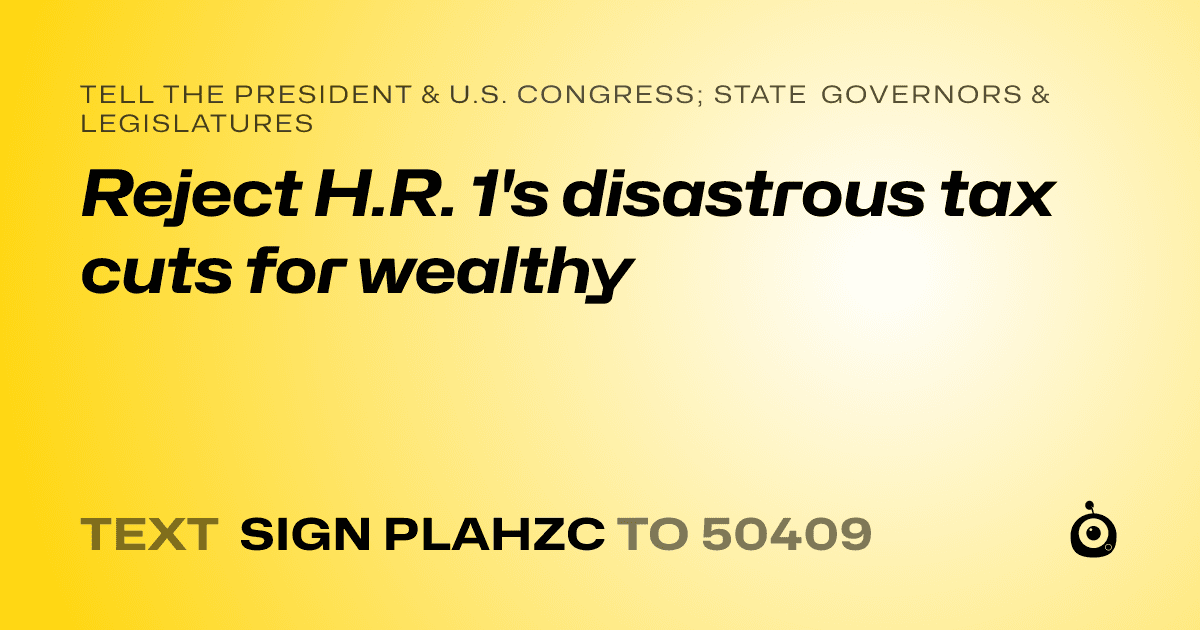 A shareable card that reads "tell the President & U.S. Congress; State Governors & Legislatures: Reject H.R. 1's disastrous tax cuts for wealthy" followed by "text sign PLAHZC to 50409"
