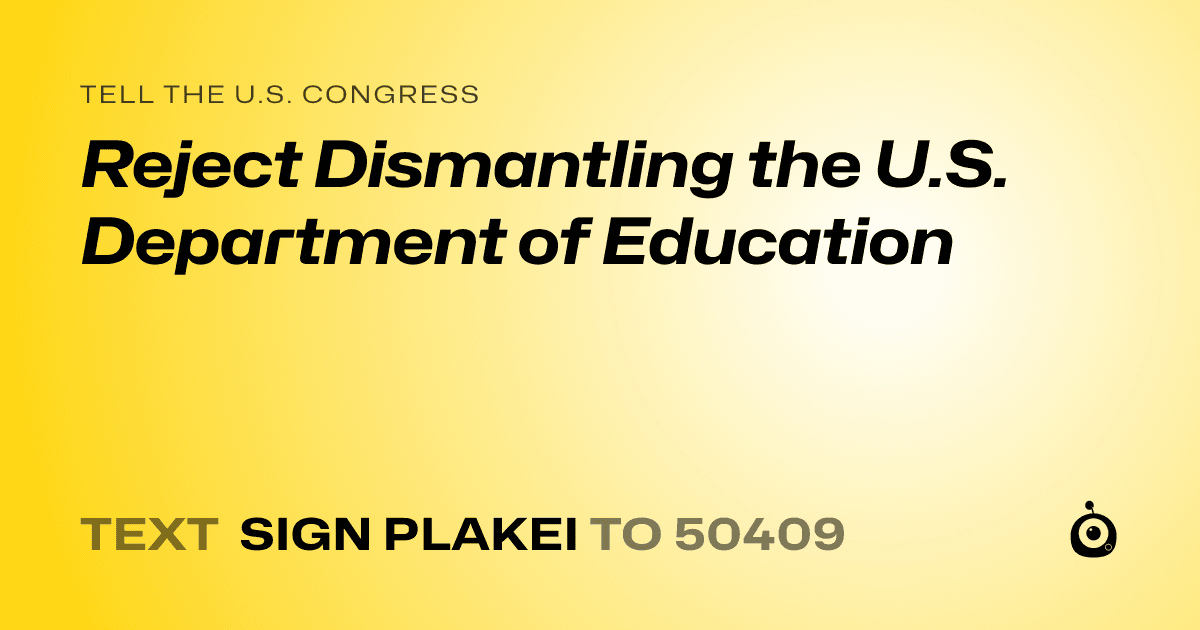 A shareable card that reads "tell the U.S. Congress: Reject Dismantling the U.S. Department of Education" followed by "text sign PLAKEI to 50409"