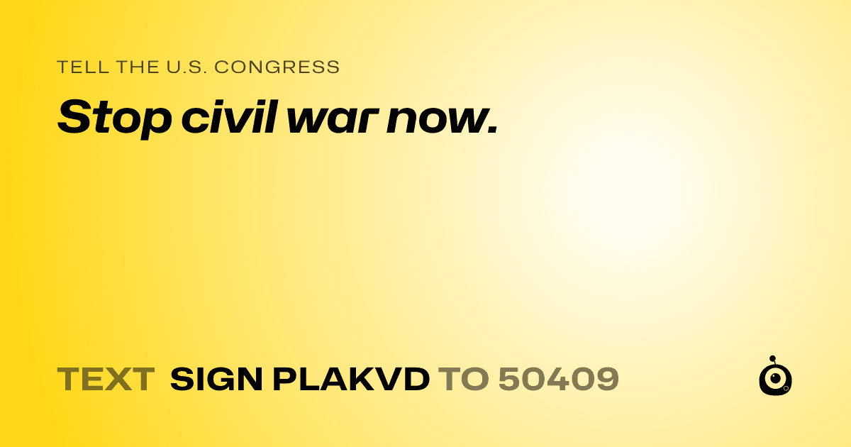 A shareable card that reads "tell the U.S. Congress: Stop civil war now." followed by "text sign PLAKVD to 50409"