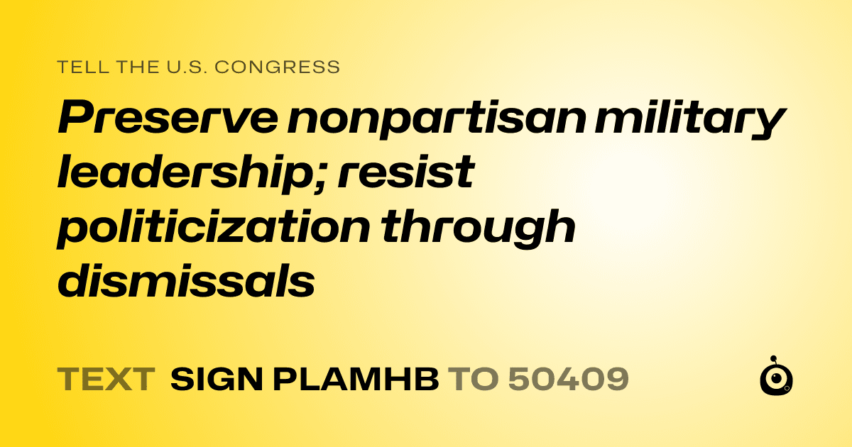 A shareable card that reads "tell the U.S. Congress: Preserve nonpartisan military leadership; resist politicization through dismissals" followed by "text sign PLAMHB to 50409"