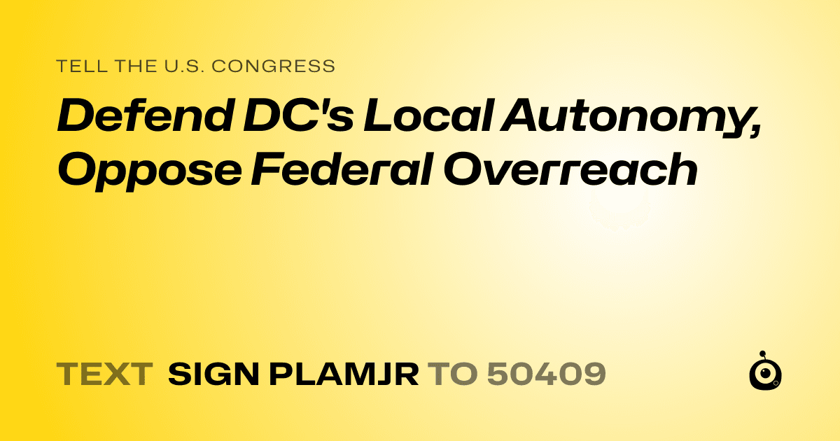 A shareable card that reads "tell the U.S. Congress: Defend DC's Local Autonomy, Oppose Federal Overreach" followed by "text sign PLAMJR to 50409"