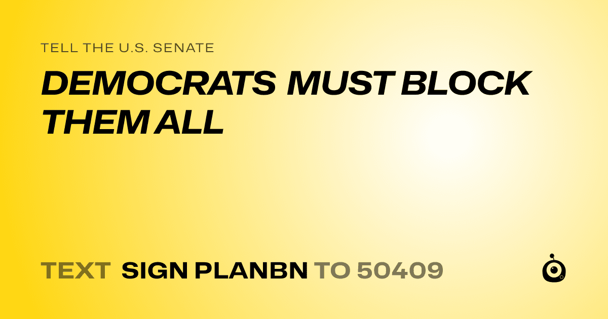 A shareable card that reads "tell the U.S. Senate: DEMOCRATS MUST BLOCK THEM ALL" followed by "text sign PLANBN to 50409"