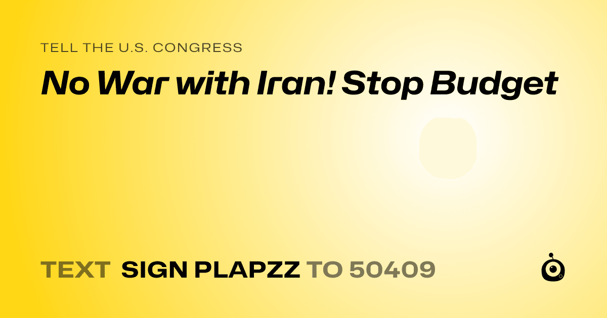 A shareable card that reads "tell the U.S. Congress: No War with Iran! Stop Budget" followed by "text sign PLAPZZ to 50409"