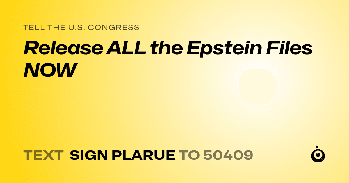 A shareable card that reads "tell the U.S. Congress: Release ALL the Epstein Files NOW" followed by "text sign PLARUE to 50409"