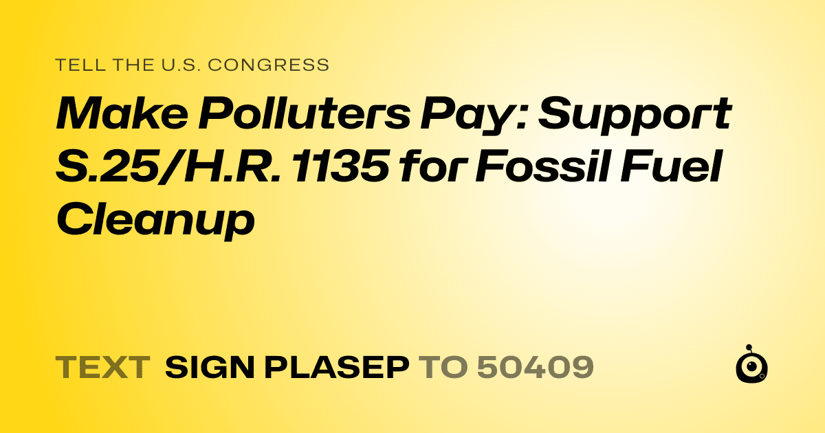 A shareable card that reads "tell the U.S. Congress: Make Polluters Pay: Support S.25/H.R. 1135 for Fossil Fuel Cleanup" followed by "text sign PLASEP to 50409"