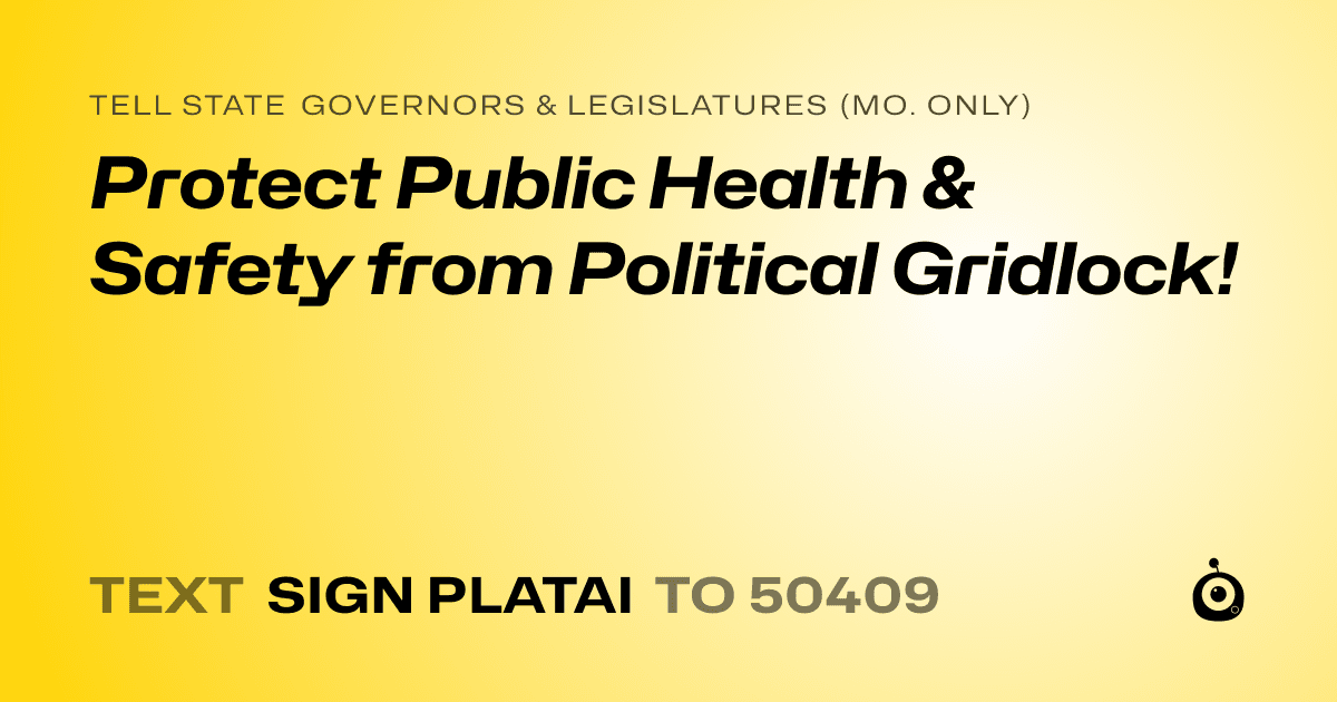 A shareable card that reads "tell State Governors & Legislatures (Mo. only): Protect Public Health & Safety from Political Gridlock!" followed by "text sign PLATAI to 50409"