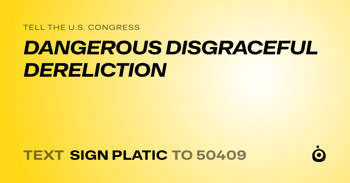 A shareable card that reads "tell the U.S. Congress: DANGEROUS DISGRACEFUL DERELICTION" followed by "text sign PLATIC to 50409"