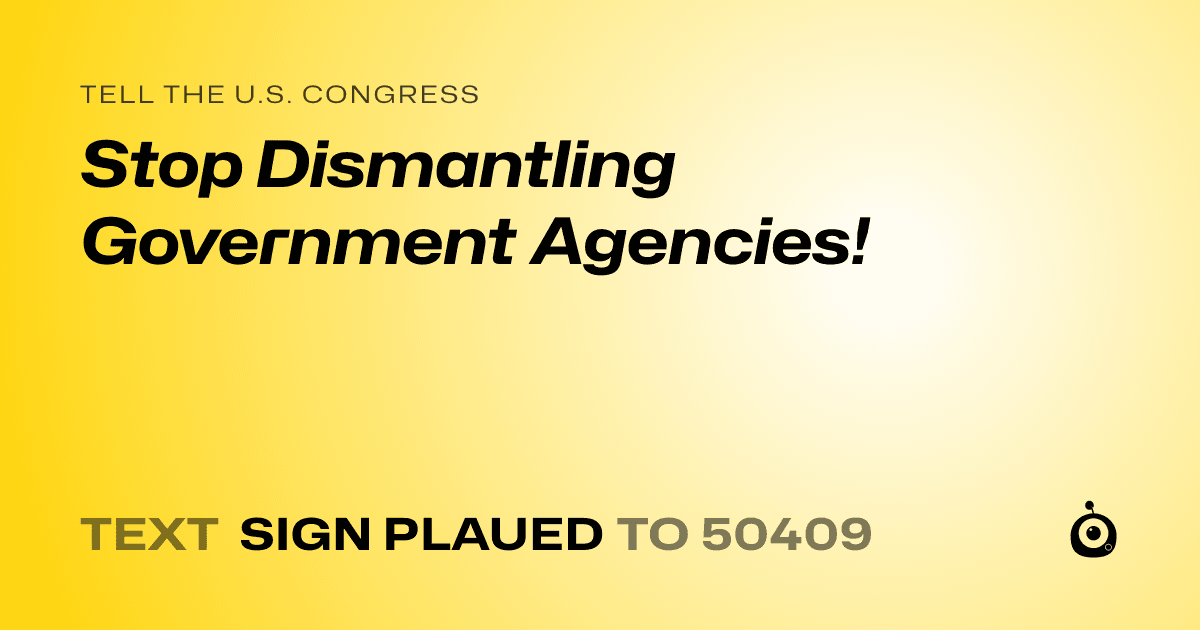 A shareable card that reads "tell the U.S. Congress: Stop Dismantling Government Agencies!" followed by "text sign PLAUED to 50409"