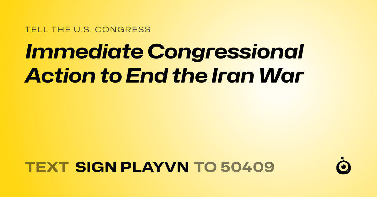 A shareable card that reads "tell the U.S. Congress: Immediate Congressional Action to End the Iran War" followed by "text sign PLAYVN to 50409"