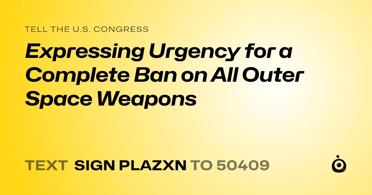A shareable card that reads "tell the U.S. Congress: Expressing Urgency for a Complete Ban on All Outer Space Weapons" followed by "text sign PLAZXN to 50409"