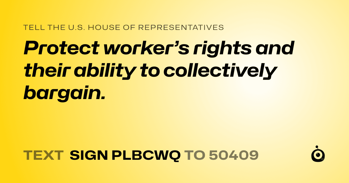 A shareable card that reads "tell the U.S. House of Representatives: Protect worker’s rights and their ability to collectively bargain." followed by "text sign PLBCWQ to 50409"