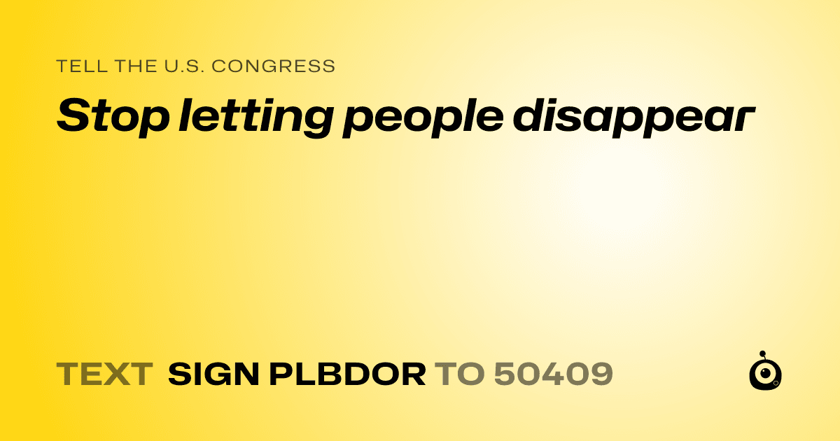 A shareable card that reads "tell the U.S. Congress: Stop letting people disappear" followed by "text sign PLBDOR to 50409"