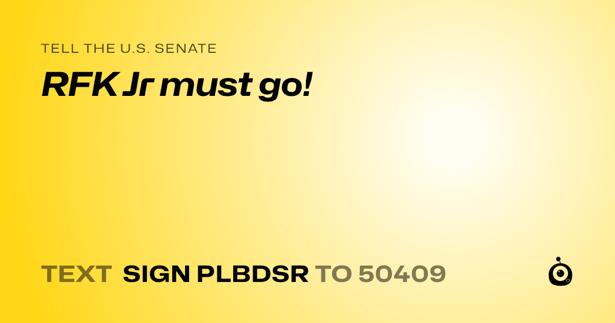 A shareable card that reads "tell the U.S. Senate: RFK Jr must go!" followed by "text sign PLBDSR to 50409"