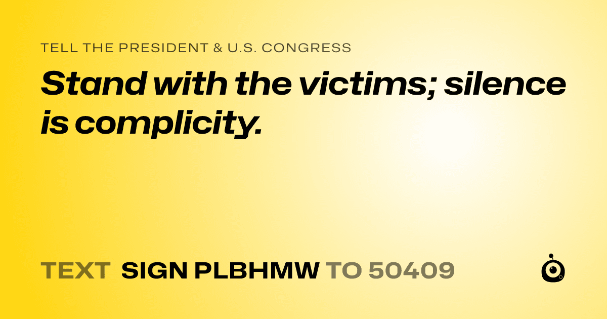 A shareable card that reads "tell the President & U.S. Congress: Stand with the victims; silence is complicity." followed by "text sign PLBHMW to 50409"
